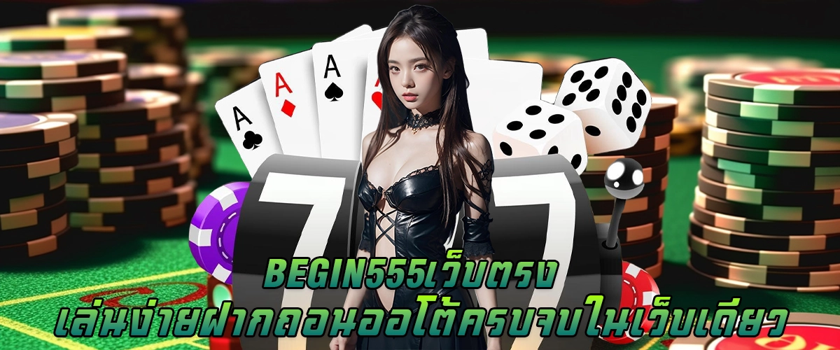 BEGIN555 เว็บตรง เล่นง่าย ฝากถอนออโต้ ครบจบในเว็บเดียว